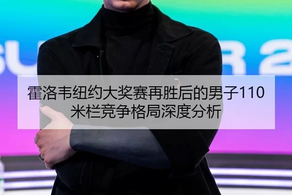 霍洛韦纽约大奖赛再胜后的男子110米栏竞争格局深度分析
